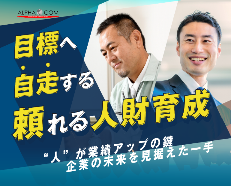 目標へ自走する頼れる人財育成。人が業績アップの鍵。企業の未来を見据えた一手